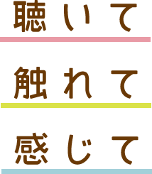 聴いて、触れて、感じて